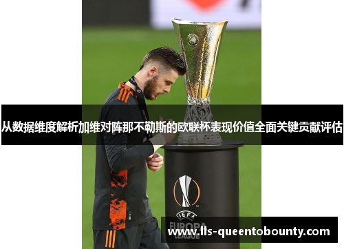 从数据维度解析加维对阵那不勒斯的欧联杯表现价值全面关键贡献评估 从数据维度解析加维对阵那不勒斯的欧联杯表现价值全面关键贡献评估