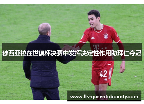 穆西亚拉在世俱杯决赛中发挥决定性作用助拜仁夺冠