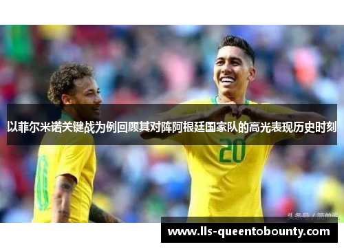 以菲尔米诺关键战为例回顾其对阵阿根廷国家队的高光表现历史时刻 以菲尔米诺关键战为例回顾其对阵阿根廷国家队的高光表现历史时刻