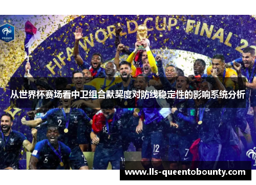 从世界杯赛场看中卫组合默契度对防线稳定性的影响系统分析 从世界杯赛场看中卫组合默契度对防线稳定性的影响系统分析