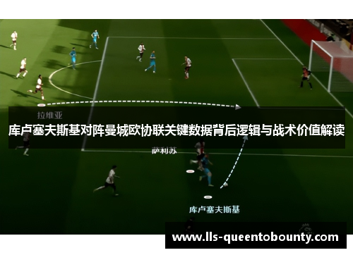 库卢塞夫斯基对阵曼城欧协联关键数据背后逻辑与战术价值解读 库卢塞夫斯基对阵曼城欧协联关键数据背后逻辑与战术价值解读