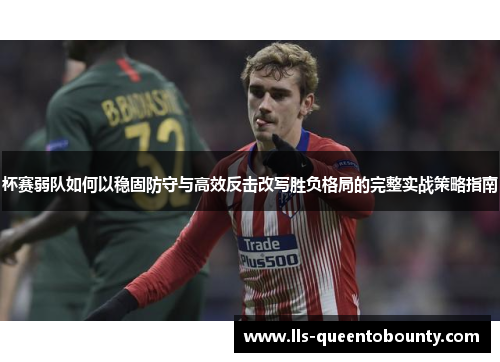 杯赛弱队如何以稳固防守与高效反击改写胜负格局的完整实战策略指南