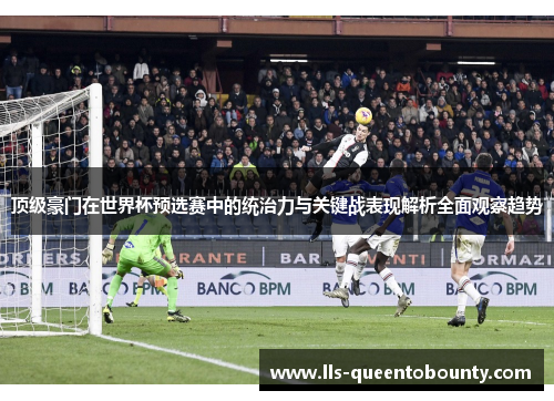 顶级豪门在世界杯预选赛中的统治力与关键战表现解析全面观察趋势