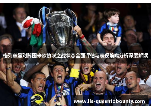格列兹曼对阵国米欧协联之战状态全面评估与表现前瞻分析深度解读
