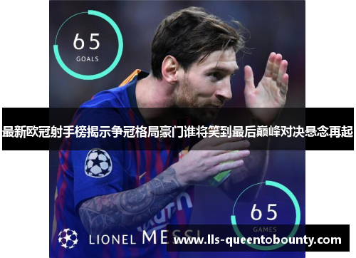 最新欧冠射手榜揭示争冠格局豪门谁将笑到最后巅峰对决悬念再起