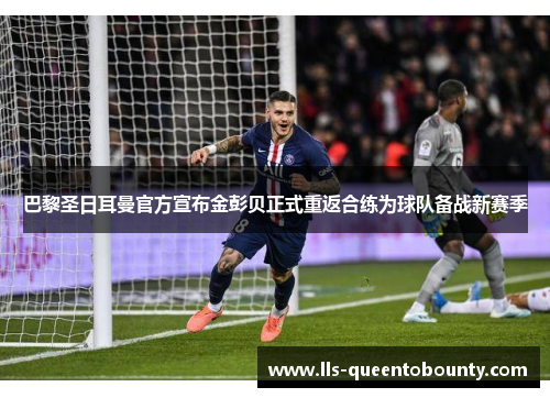 巴黎圣日耳曼官方宣布金彭贝正式重返合练为球队备战新赛季