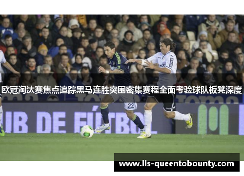 欧冠淘汰赛焦点追踪黑马连胜突围密集赛程全面考验球队板凳深度 欧冠淘汰赛焦点追踪黑马连胜突围密集赛程全面考验球队板凳深度