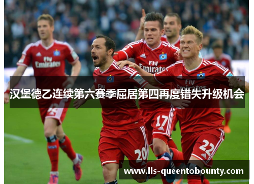 汉堡德乙连续第六赛季屈居第四再度错失升级机会 汉堡德乙连续第六赛季屈居第四再度错失升级机会
