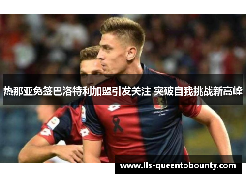 热那亚免签巴洛特利加盟引发关注 突破自我挑战新高峰