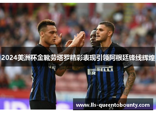 2024美洲杯金靴劳塔罗精彩表现引领阿根廷锋线辉煌