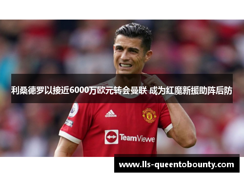 利桑德罗以接近6000万欧元转会曼联 成为红魔新援助阵后防 利桑德罗以接近6000万欧元转会曼联 成为红魔新援助阵后防
