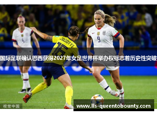 国际足联确认巴西获得2027年女足世界杯举办权标志着历史性突破 国际足联确认巴西获得2027年女足世界杯举办权标志着历史性突破