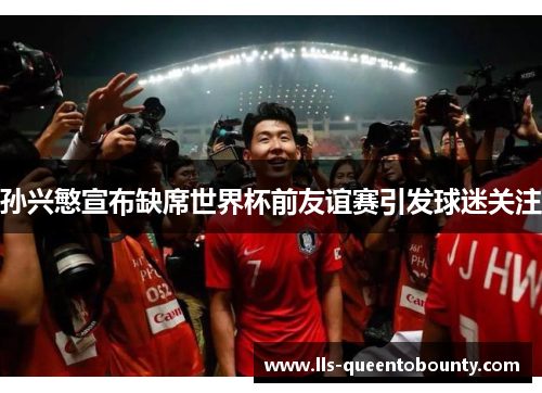 孙兴慜宣布缺席世界杯前友谊赛引发球迷关注 孙兴慜宣布缺席世界杯前友谊赛引发球迷关注