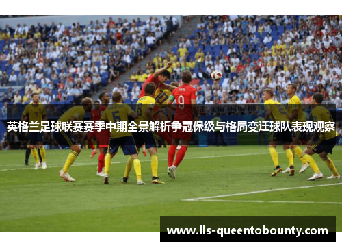 英格兰足球联赛赛季中期全景解析争冠保级与格局变迁球队表现观察