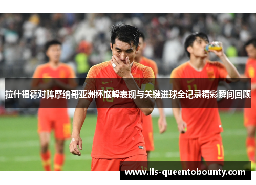 拉什福德对阵摩纳哥亚洲杯巅峰表现与关键进球全记录精彩瞬间回顾
