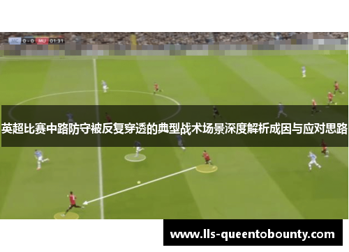 英超比赛中路防守被反复穿透的典型战术场景深度解析成因与应对思路
