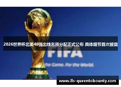 2026世界杯北美48强出线名额分配正式公布 具体细节首次披露 2026世界杯北美48强出线名额分配正式公布 具体细节首次披露
