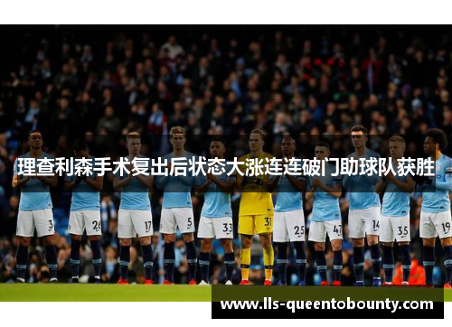 理查利森手术复出后状态大涨连连破门助球队获胜 理查利森手术复出后状态大涨连连破门助球队获胜