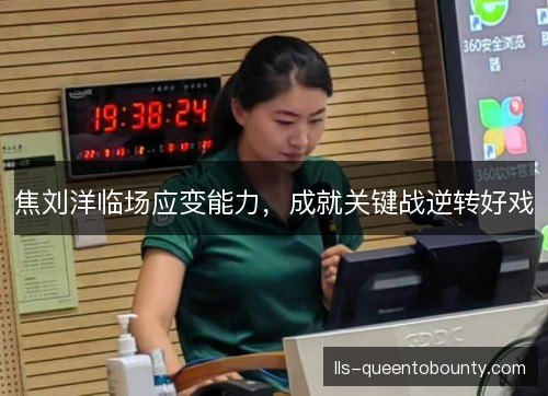 焦刘洋临场应变能力,成就关键战逆转好戏 焦刘洋临场应变能力,成就关键战逆转好戏