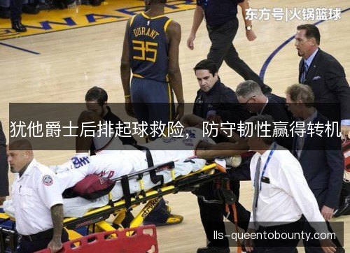 犹他爵士后排起球救险，防守韧性赢得转机